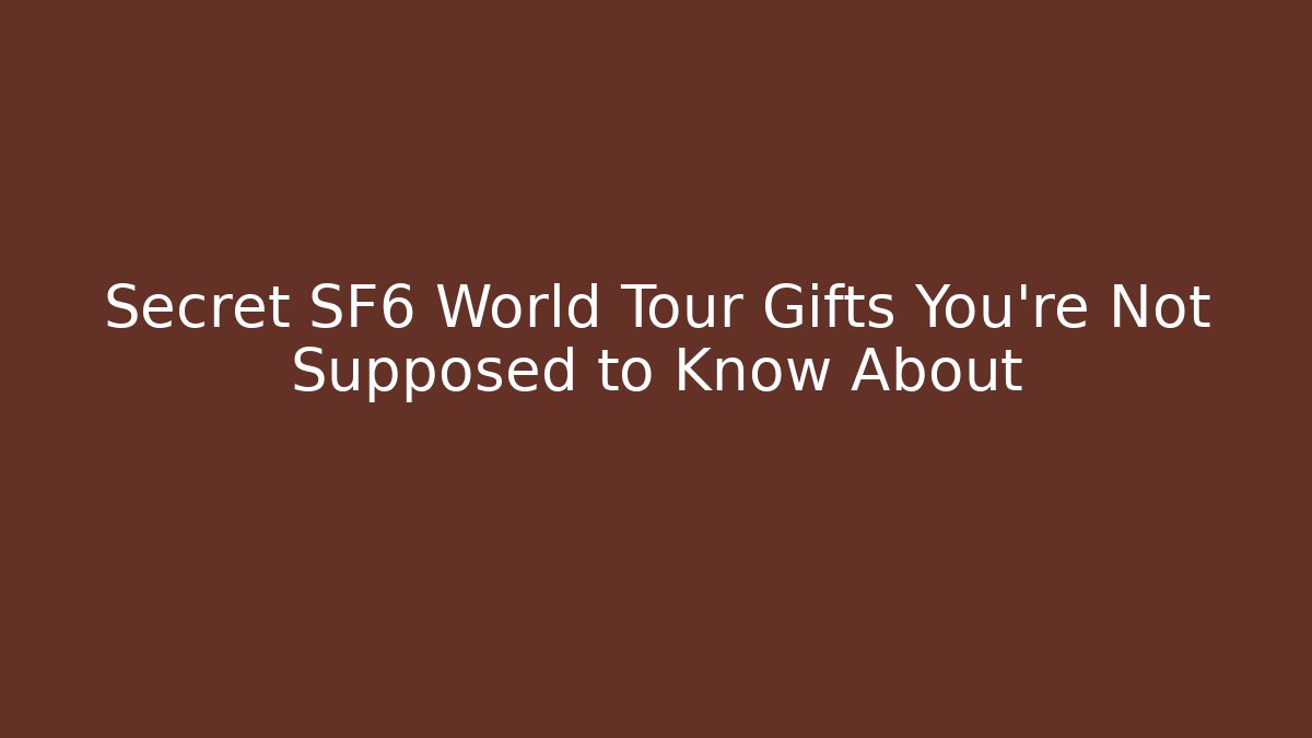 Secret SF6 World Tour Gifts You're Not Supposed to Know About