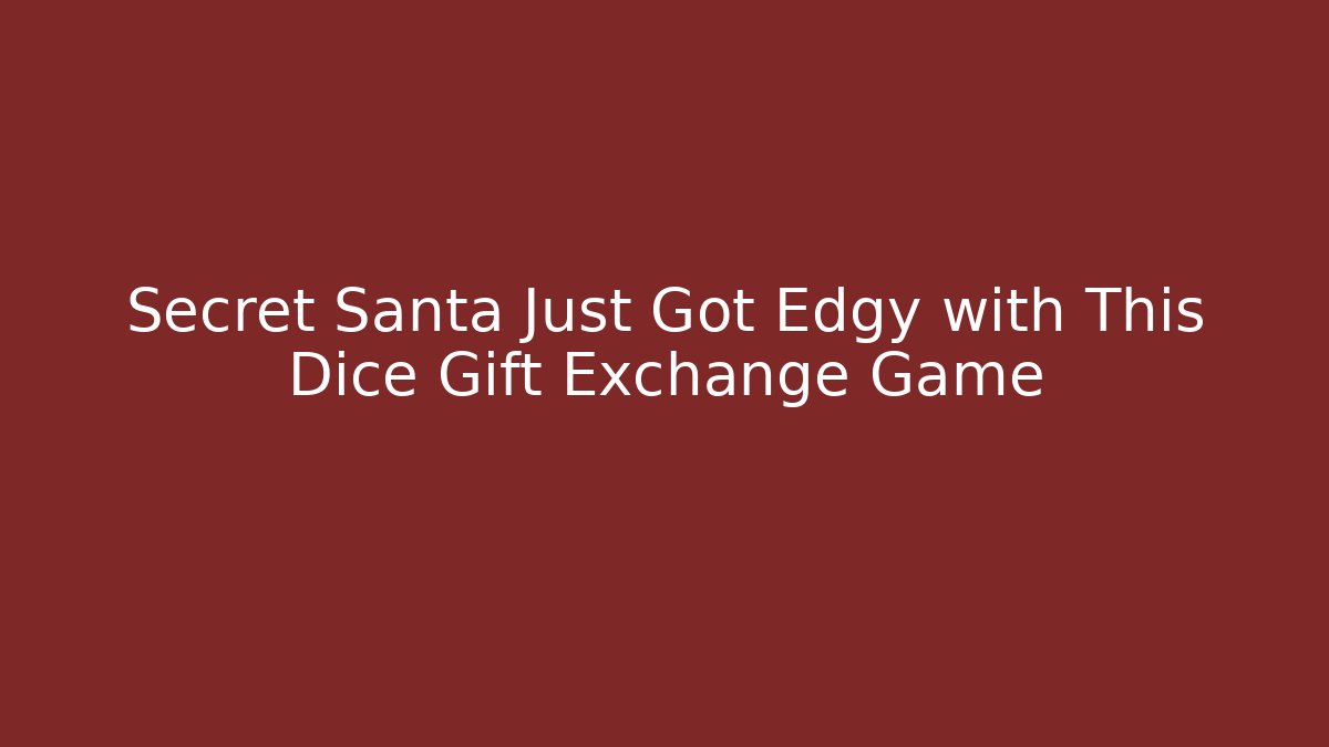 Secret Santa Just Got Edgy with This Dice Gift Exchange Game