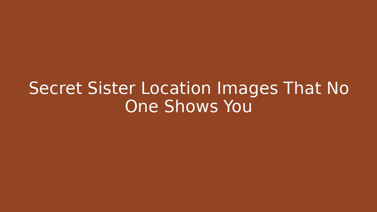 Secret Sister Location Images That No One Shows You