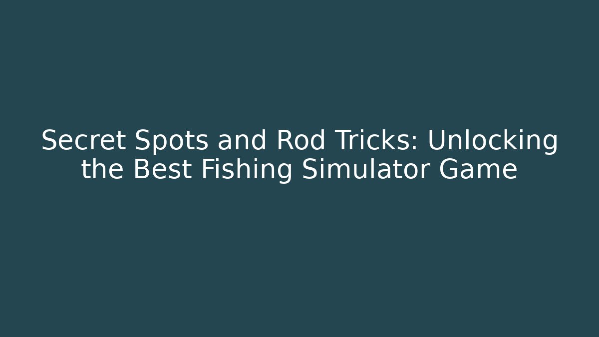 Secret Spots and Rod Tricks: Unlocking the Best Fishing Simulator Game
