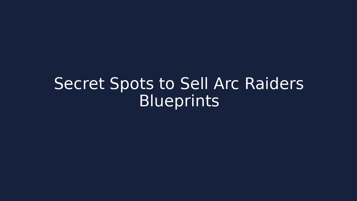 Secret Spots to Sell Arc Raiders Blueprints