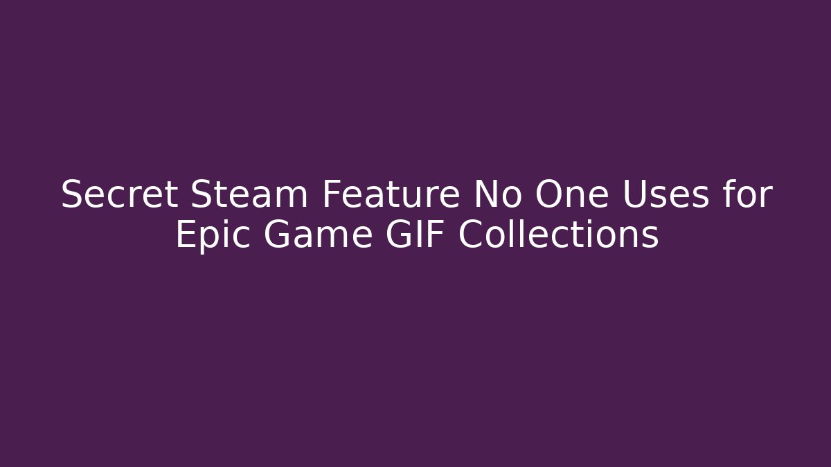 Secret Steam Feature No One Uses for Epic Game GIF Collections