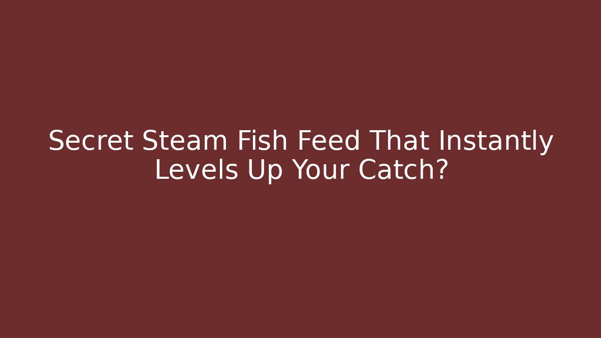Secret Steam Fish Feed That Instantly Levels Up Your Catch?
