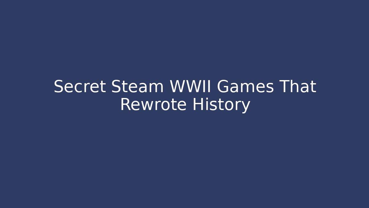 Secret Steam WWII Games That Rewrote History