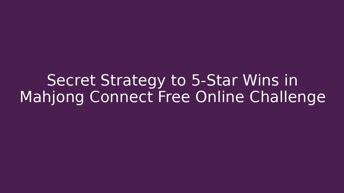 Secret Strategy to 5-Star Wins in Mahjong Connect Free Online Challenge