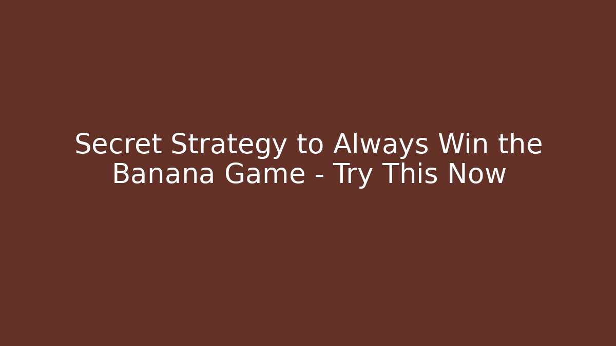 Secret Strategy to Always Win the Banana Game – Try This Now