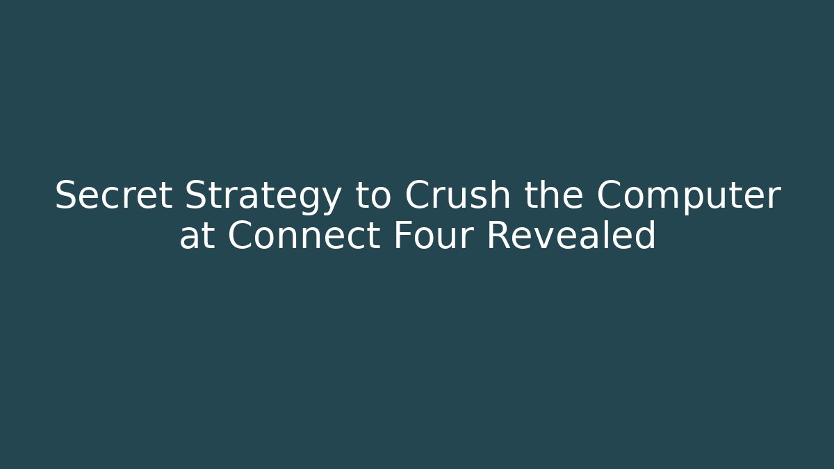 Secret Strategy to Crush the Computer at Connect Four Revealed