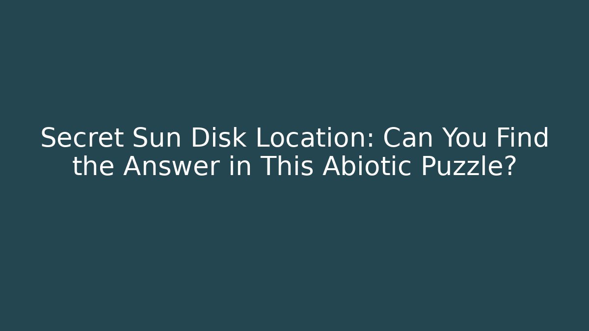 Secret Sun Disk Location: Can You Find the Answer in This Abiotic Puzzle?