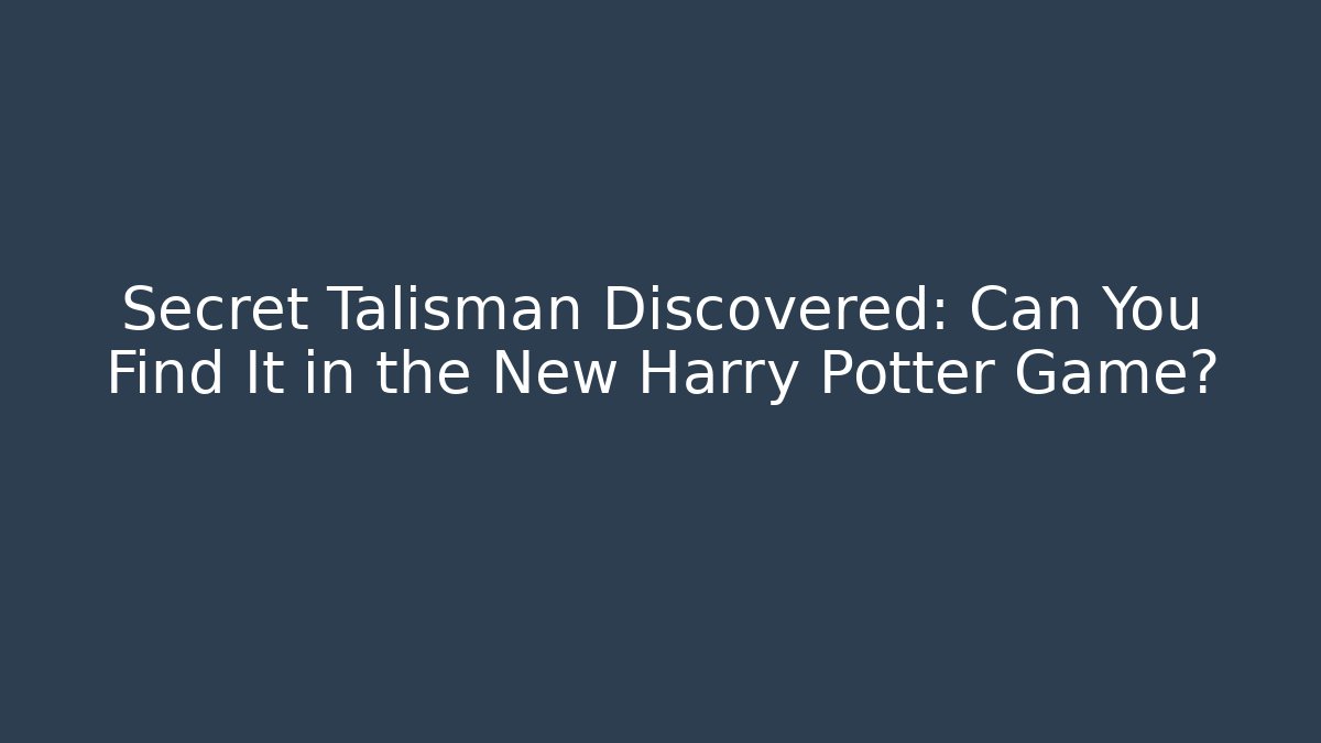 Secret Talisman Discovered: Can You Find It in the New Harry Potter Game?