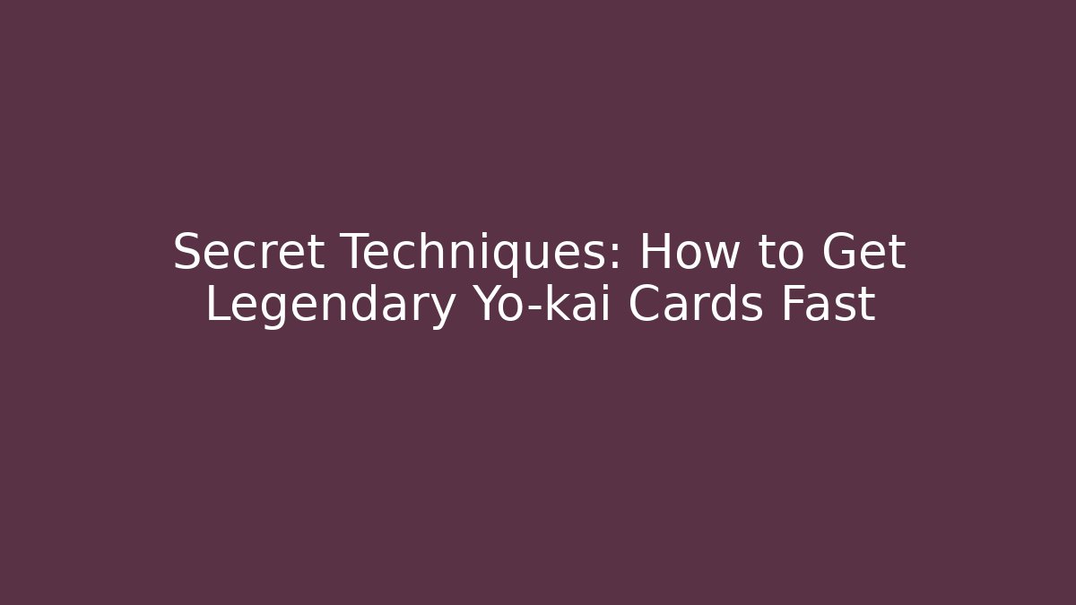 Secret Techniques: How to Get Legendary Yo-kai Cards Fast