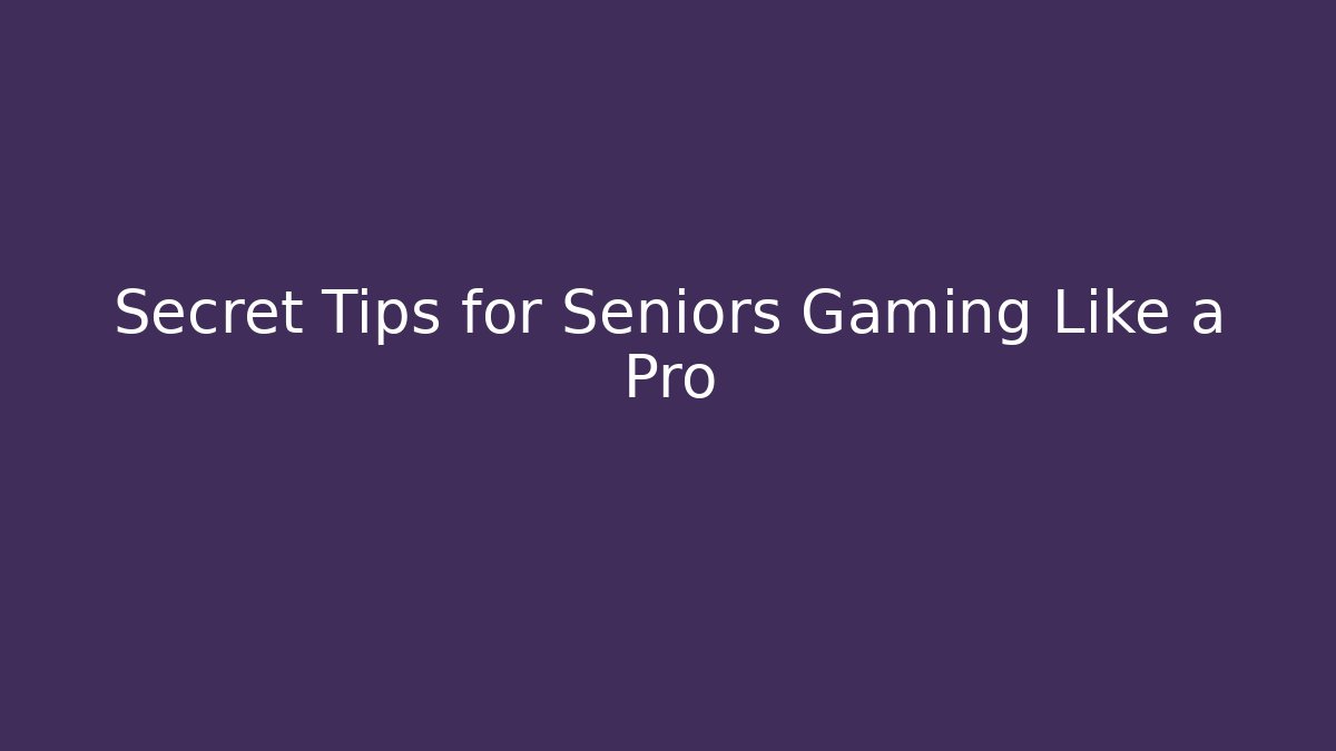 Secret Tips for Seniors Gaming Like a Pro