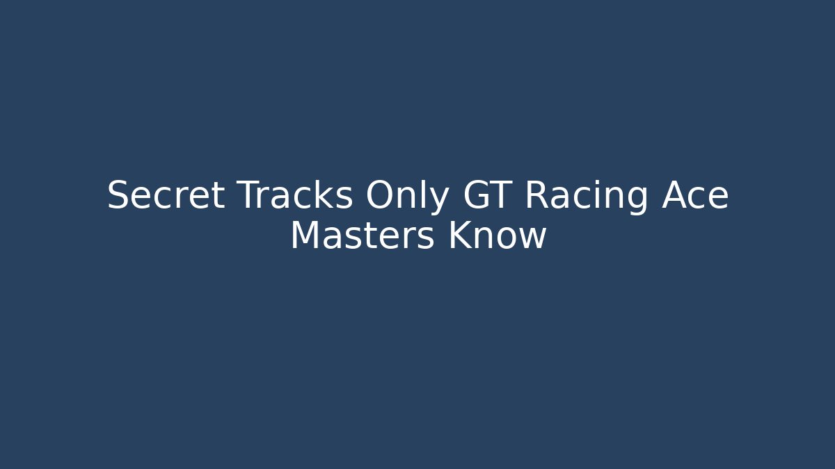 Secret Tracks Only GT Racing Ace Masters Know