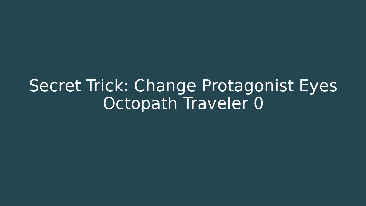 Secret Trick: Change Protagonist Eyes Octopath Traveler 0