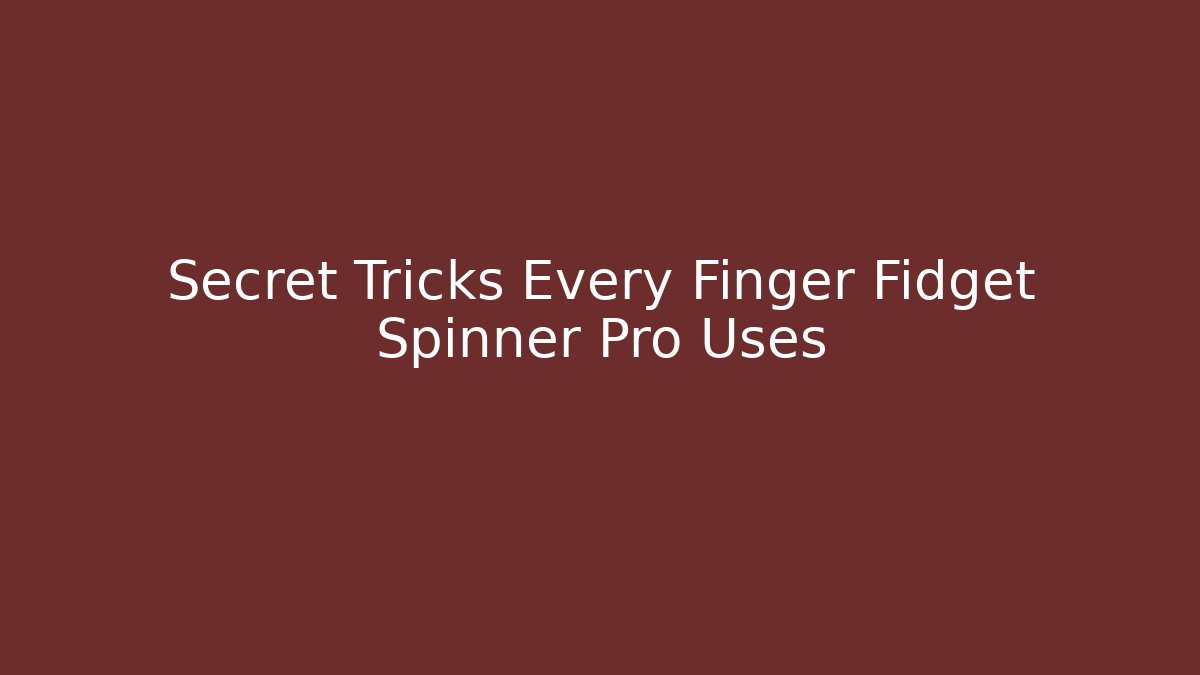 Secret Tricks Every Finger Fidget Spinner Pro Uses