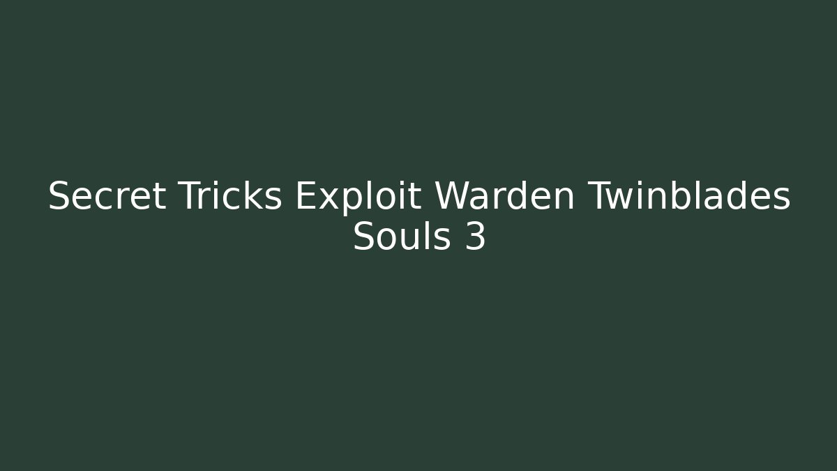 Secret Tricks Exploit Warden Twinblades Souls 3