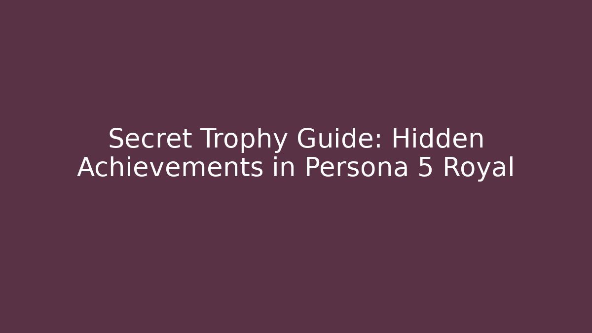 Secret Trophy Guide: Hidden Achievements in Persona 5 Royal