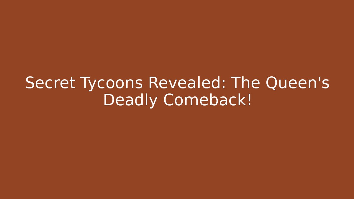 Secret Tycoons Revealed: The Queen’s Deadly Comeback!