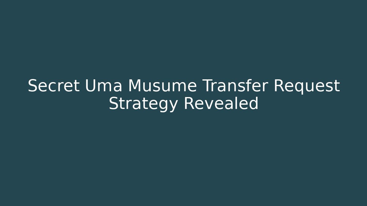 Secret Uma Musume Transfer Request Strategy Revealed