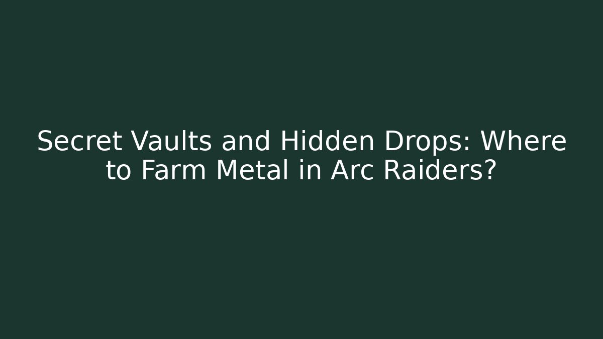 Secret Vaults and Hidden Drops: Where to Farm Metal in Arc Raiders?