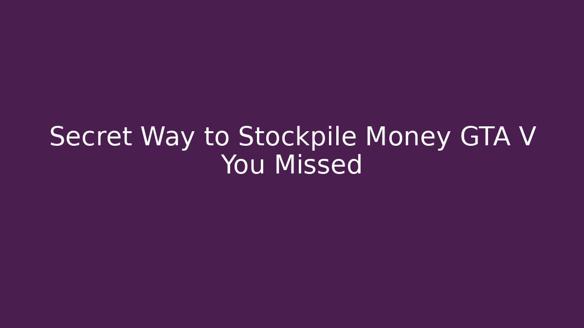 Secret Way to Stockpile Money GTA V You Missed