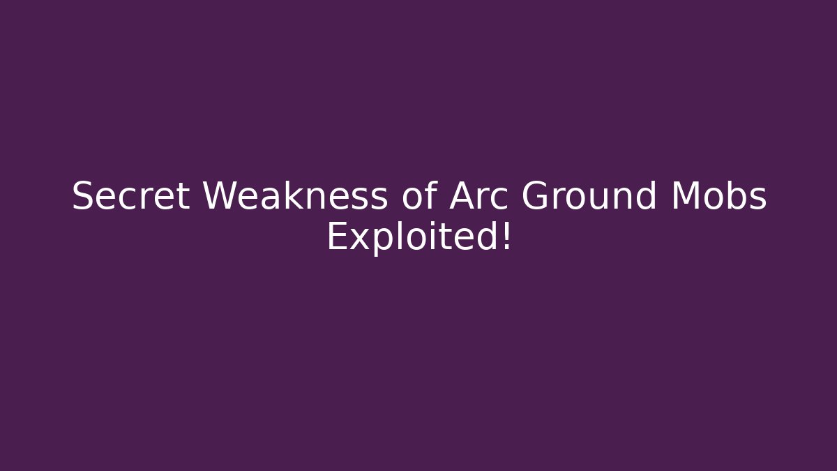 Secret Weakness of Arc Ground Mobs Exploited!