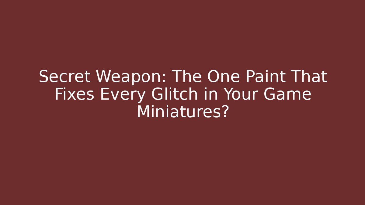 Secret Weapon: The One Paint That Fixes Every Glitch in Your Game Miniatures?