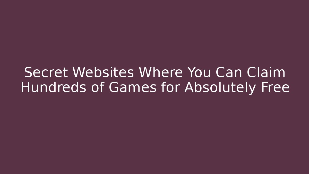 Secret Websites Where You Can Claim Hundreds of Games for Absolutely Free