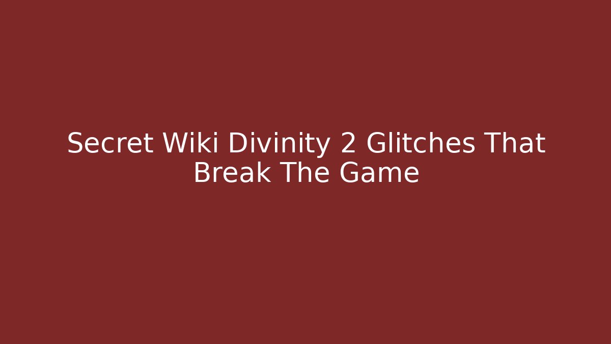 Secret Wiki Divinity 2 Glitches That Break The Game