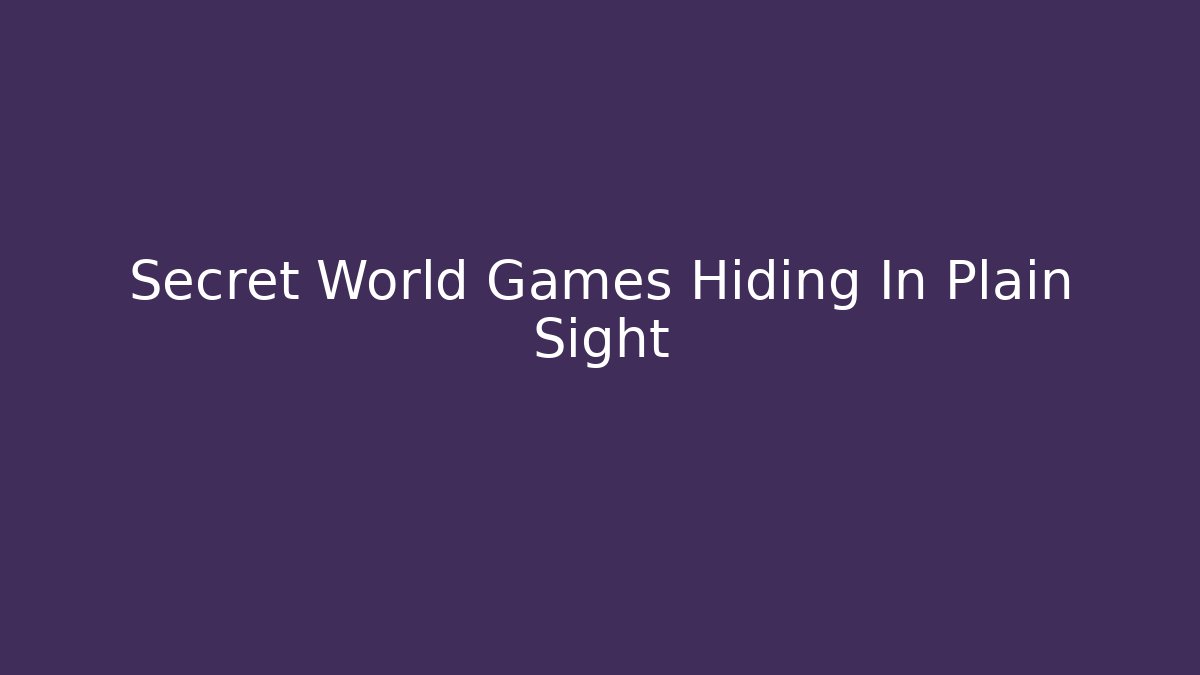 Secret World Games Hiding In Plain Sight