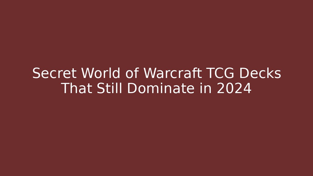 Secret World of Warcraft TCG Decks That Still Dominate in 2024