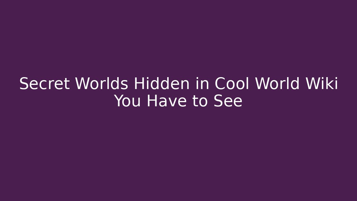 Secret Worlds Hidden in Cool World Wiki You Have to See