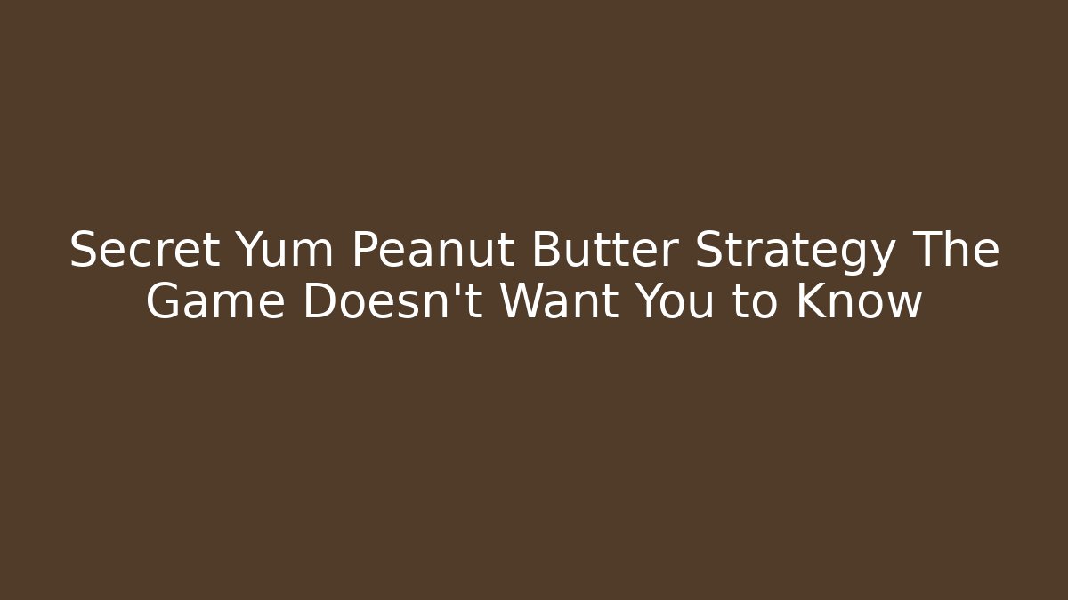 Secret Yum Peanut Butter Strategy The Game Doesn't Want You to Know