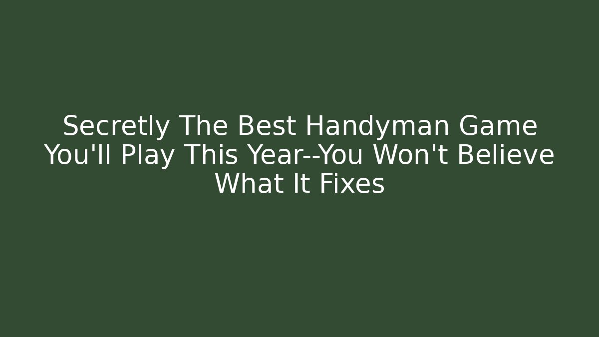 Secretly The Best Handyman Game You'll Play This Year—You Won't Believe What It Fixes