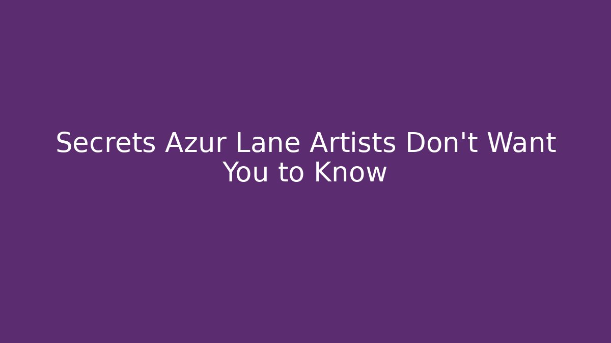 Secrets Azur Lane Artists Don't Want You to Know