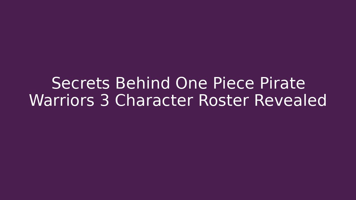 Secrets Behind One Piece Pirate Warriors 3 Character Roster Revealed - Vintage E-Juice