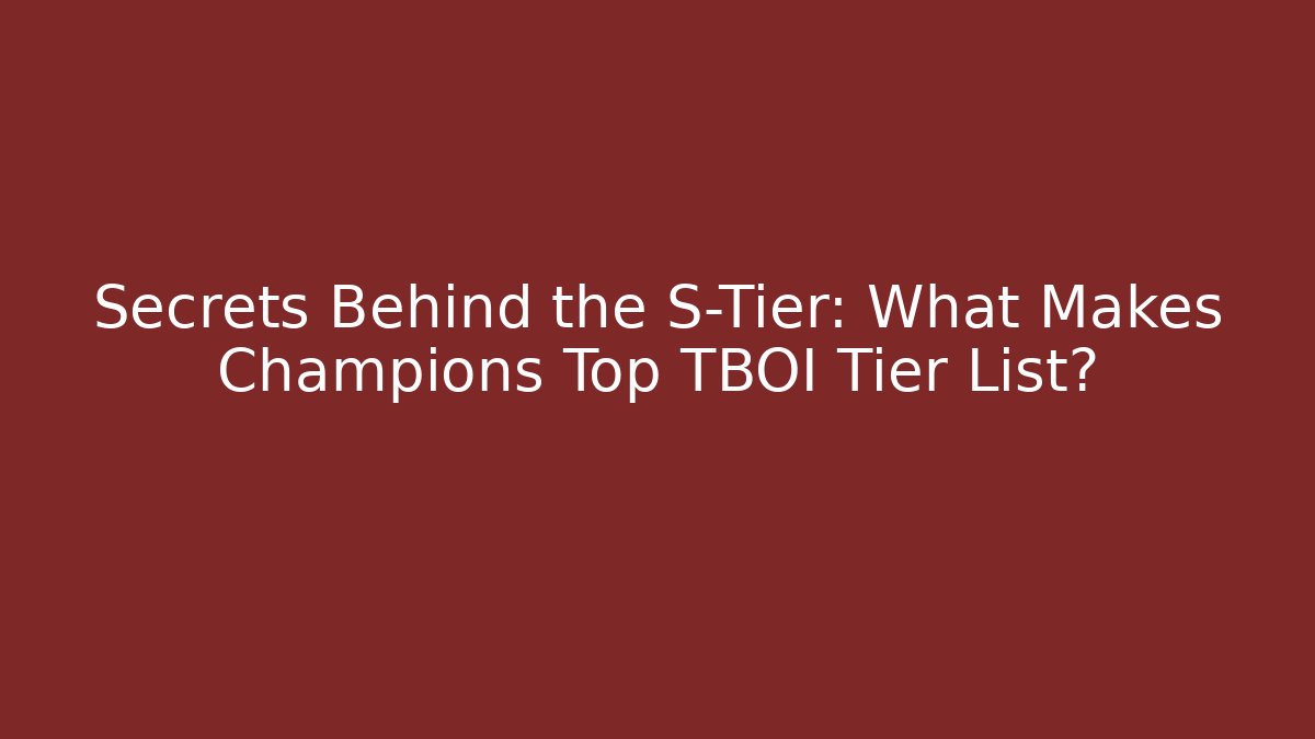 Secrets Behind the S-Tier: What Makes Champions Top TBOI Tier List? - Vintage E-Juice
