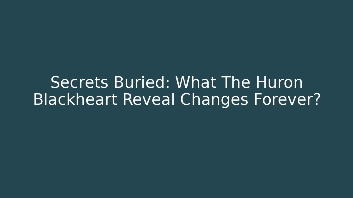 Secrets Buried: What The Huron Blackheart Reveal Changes Forever?