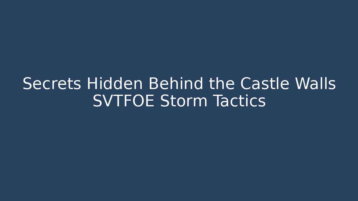 Secrets Hidden Behind the Castle Walls SVTFOE Storm Tactics