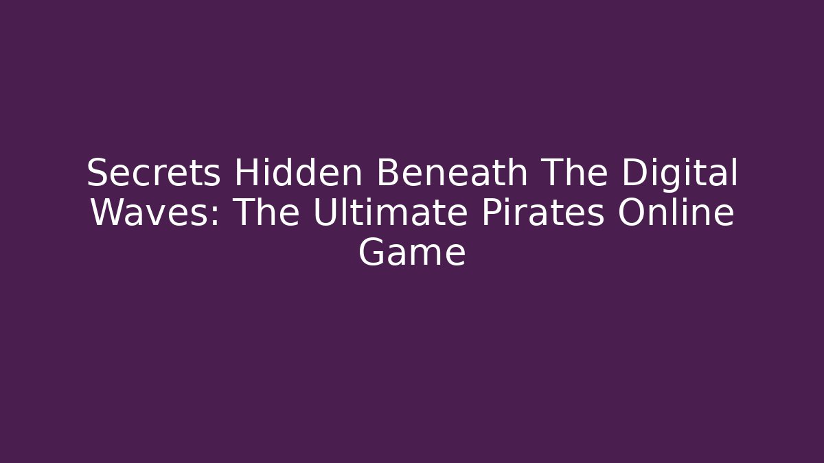 Secrets Hidden Beneath The Digital Waves: The Ultimate Pirates Online Game