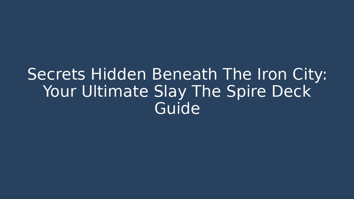 Secrets Hidden Beneath The Iron City: Your Ultimate Slay The Spire Deck Guide