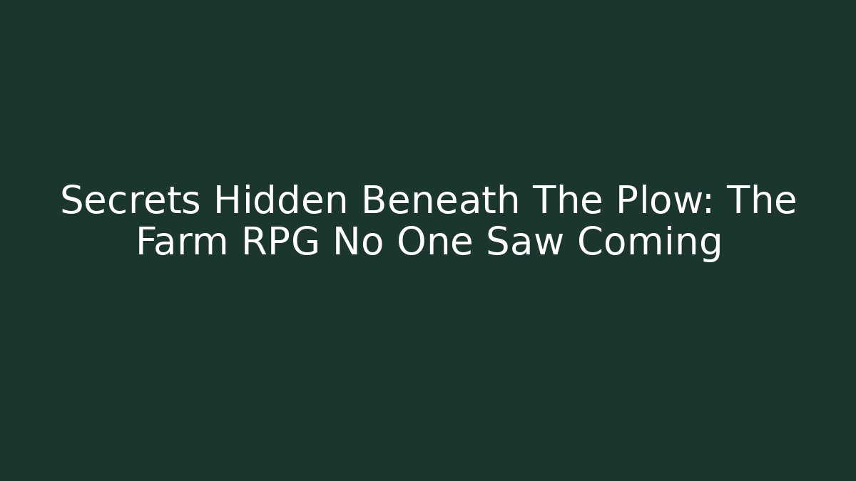 Secrets Hidden Beneath The Plow: The Farm RPG No One Saw Coming