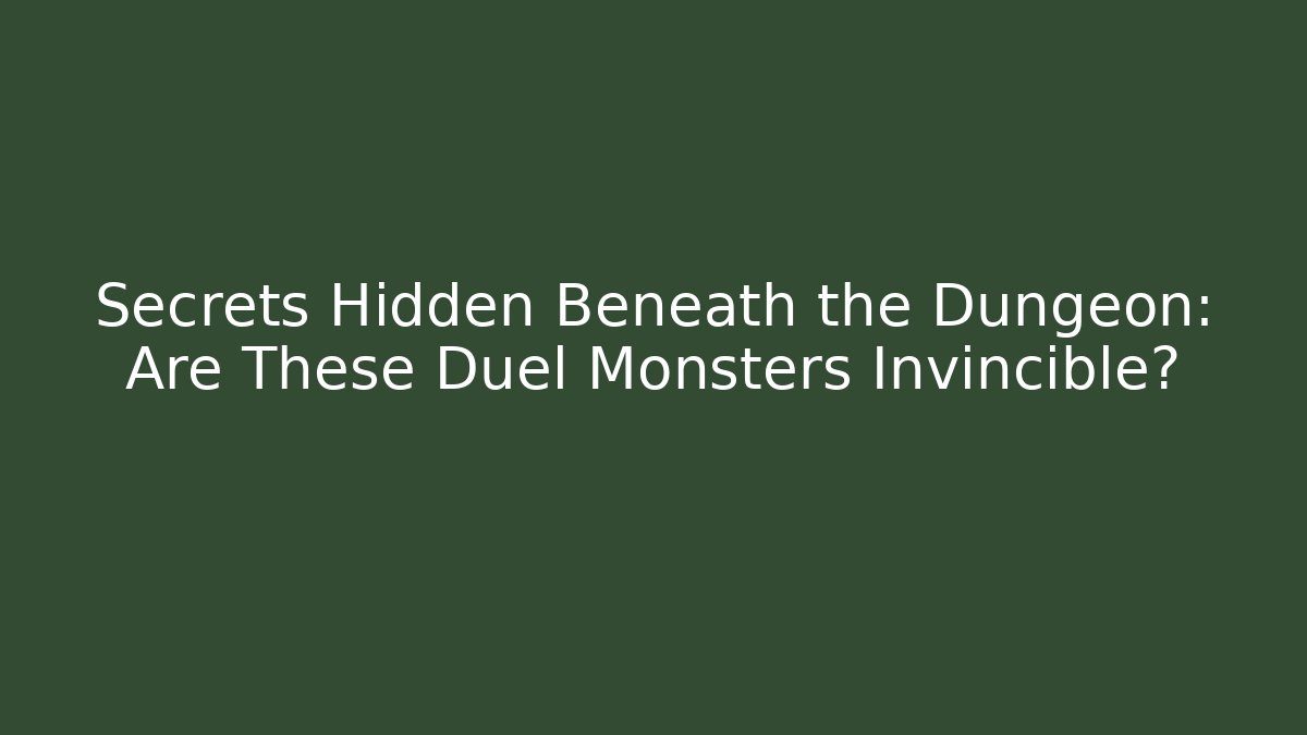 Secrets Hidden Beneath the Dungeon: Are These Duel Monsters Invincible?