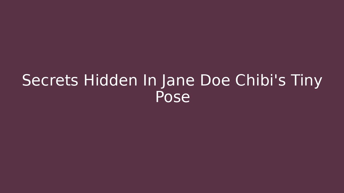 Secrets Hidden In Jane Doe Chibi's Tiny Pose