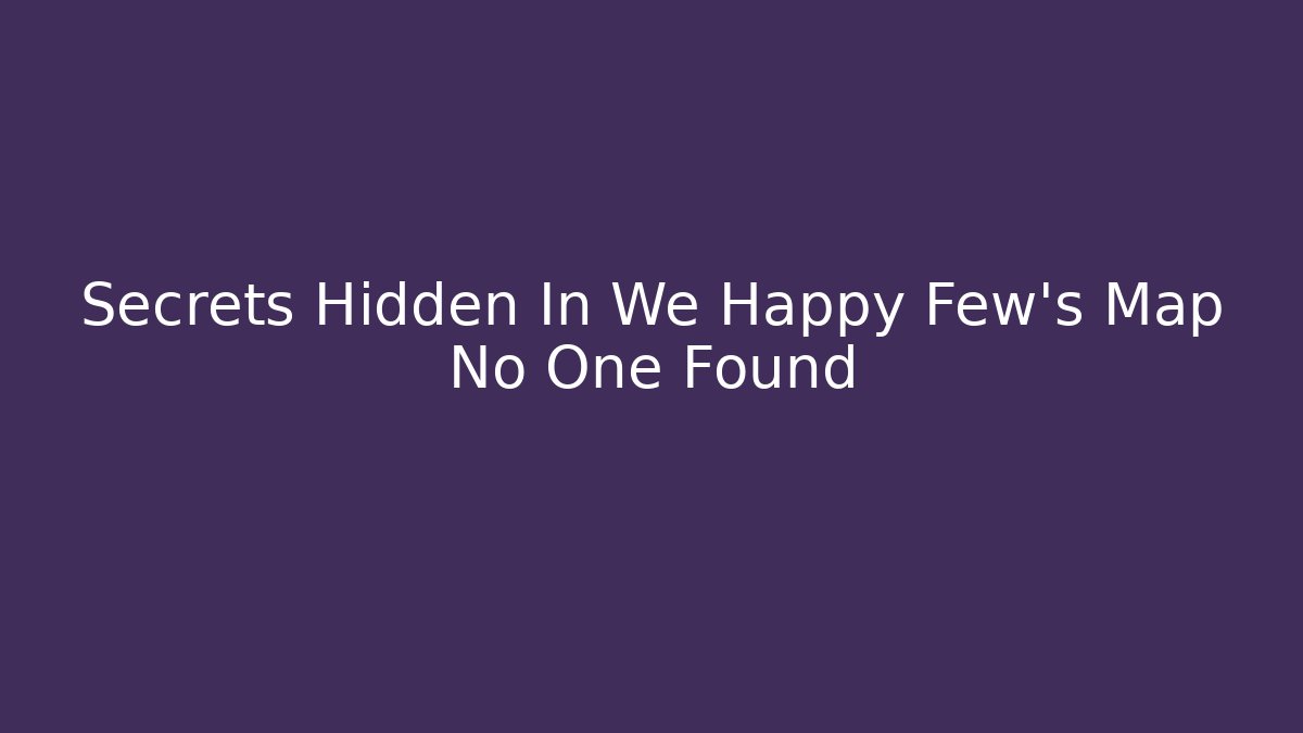 Secrets Hidden In We Happy Few's Map No One Found