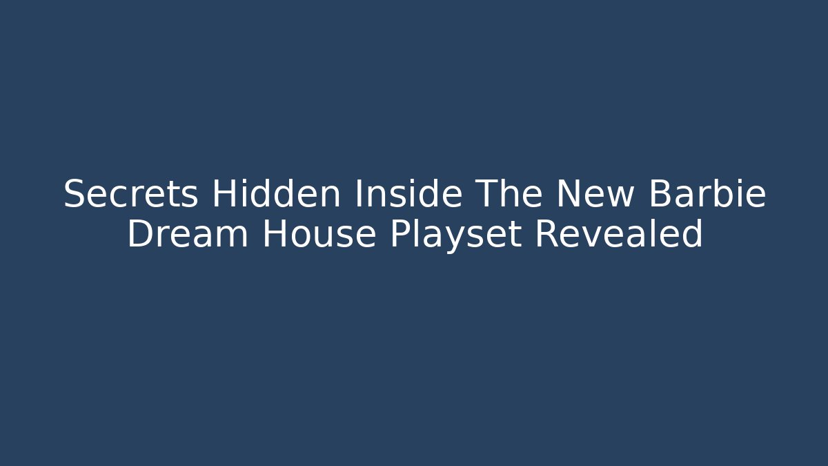 Secrets Hidden Inside The New Barbie Dream House Playset Revealed