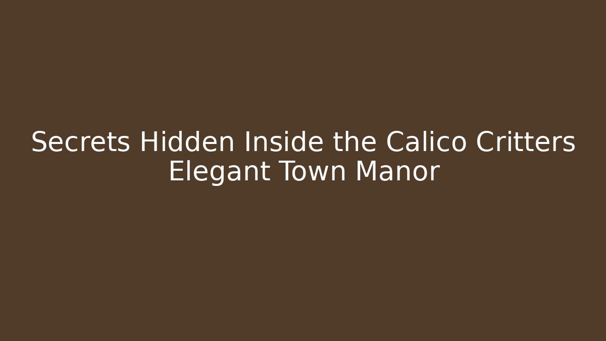 Secrets Hidden Inside the Calico Critters Elegant Town Manor