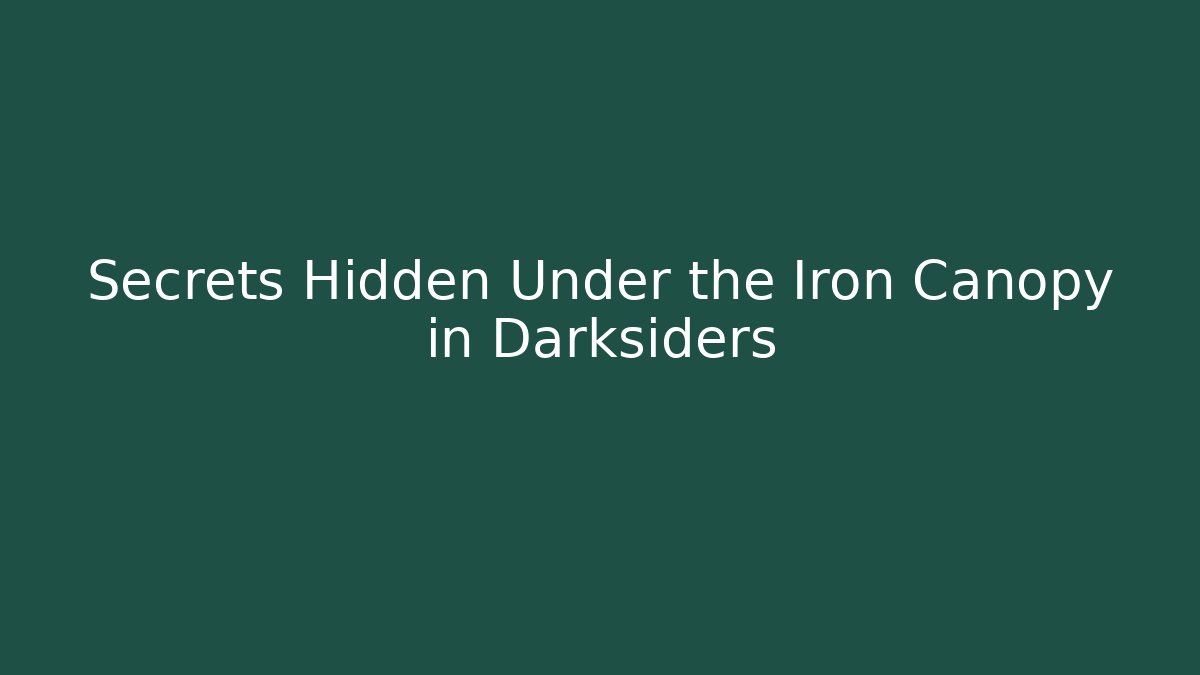 Secrets Hidden Under the Iron Canopy in Darksiders