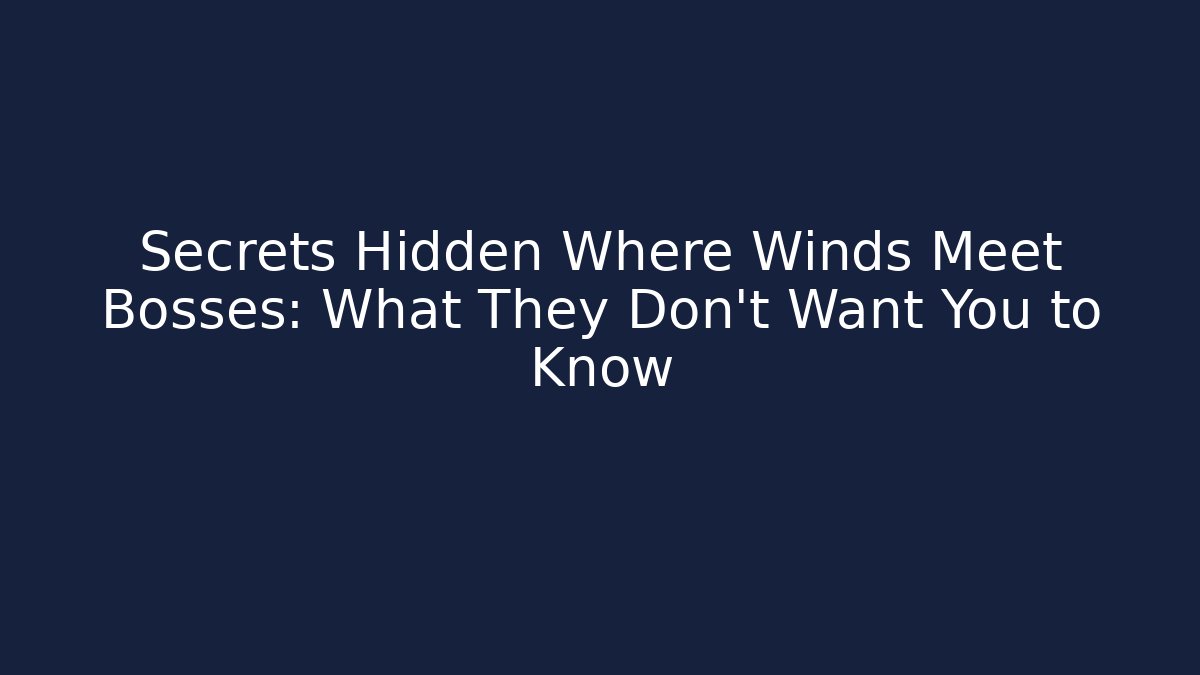 Secrets Hidden Where Winds Meet Bosses: What They Don’t Want You to Know