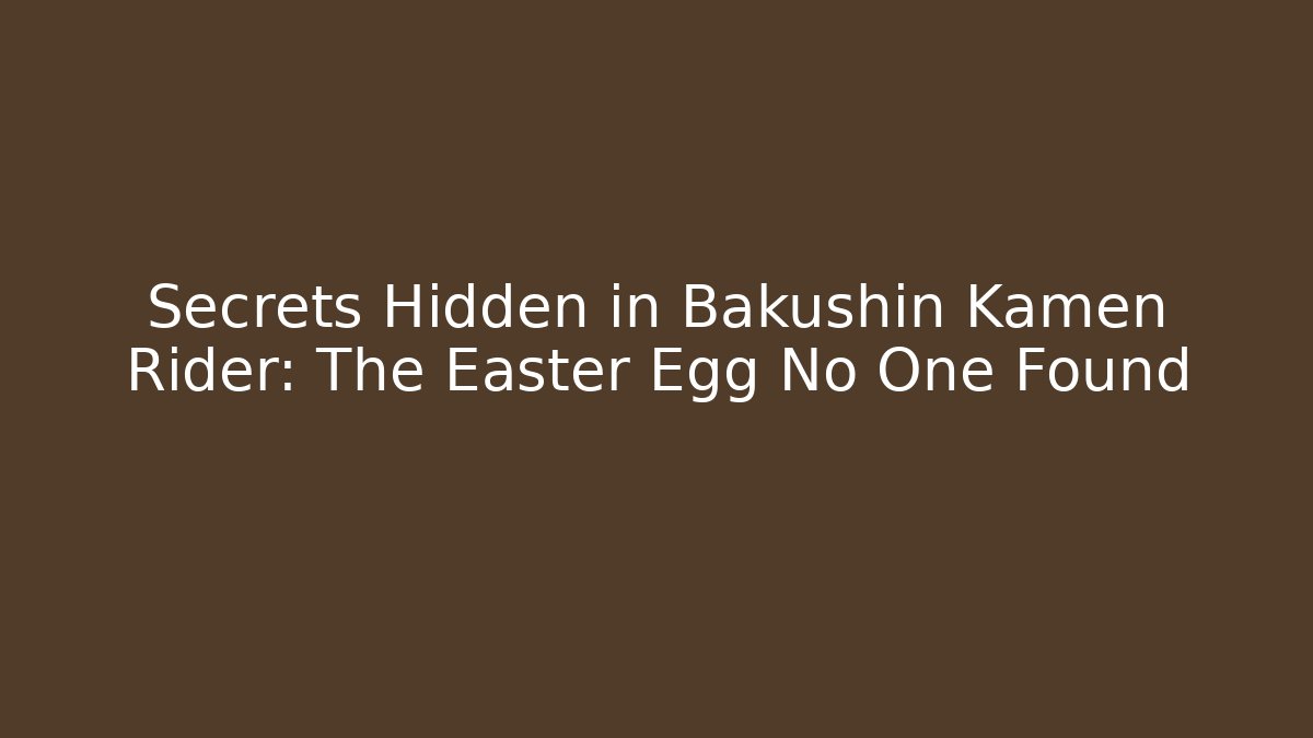 Secrets Hidden in Bakushin Kamen Rider: The Easter Egg No One Found