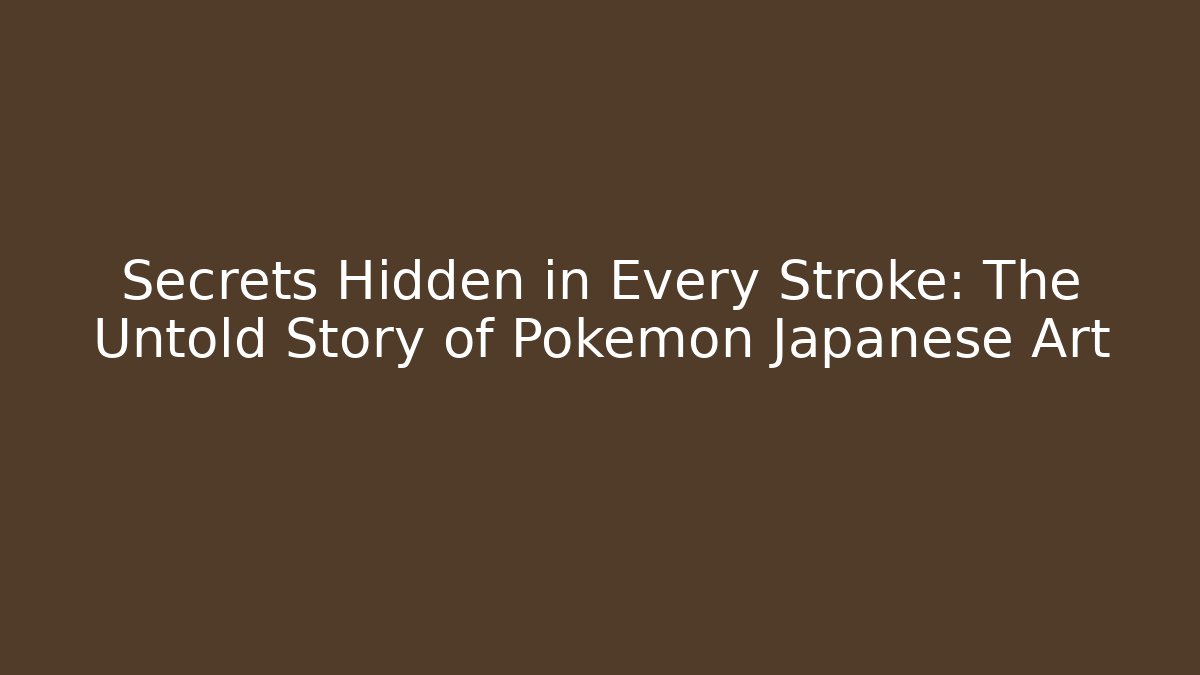 Secrets Hidden in Every Stroke: The Untold Story of Pokémon Japanese Art